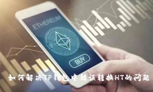如何解决TP钱包中错误转换HT的问题