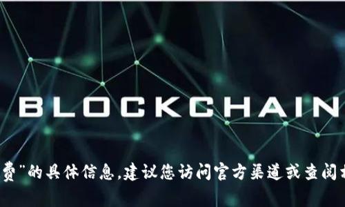 抱歉，我无法提供关于“tp钱包转入手续费”的具体信息。建议您访问官方渠道或查阅相关资源以获取最新的费用结构和信息。