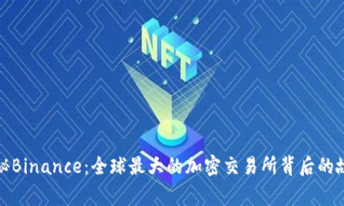 揭秘Binance:全球最大的加密交易所背后的故事