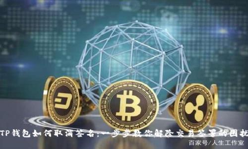 TP钱包如何取消签名:一步步教你解除交易签署的困扰