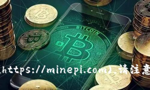 截至我知识的最后更新（2023年10月），Pi Network未正式推出主网，且其官方网站是 [https://minepi.com](https://minepi.com)。请注意，任何进行的投资或参与活动都应谨慎，确保在合法与安全的前提下进行。建议你自行核实最新信息及发展动态。