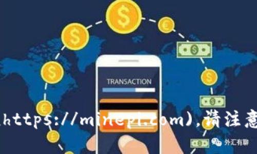 截至我知识的最后更新（2023年10月），Pi Network未正式推出主网，且其官方网站是 [https://minepi.com](https://minepi.com)。请注意，任何进行的投资或参与活动都应谨慎，确保在合法与安全的前提下进行。建议你自行核实最新信息及发展动态。