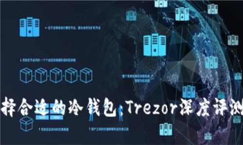 如何选择合适的冷钱包:Trezor深度评测与分析