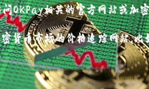 关于OKPay（一个已经不再活跃的支付平台）中的币的具体价格信息，建议直接访问OKPay相关的官方网站或加密货币交易所，以获取实时的汇率和价格信息。

如果你需要了解某种特定的加密货币的价格，比如比特币、以太坊等，可以使用加密货币市场的价格追踪网站，比如CoinMarketCap或CoinGecko，这些网站会实时更新各种加密货币的市场价格。

如果有其他方面的问题或需要进一步的信息，请告诉我！
