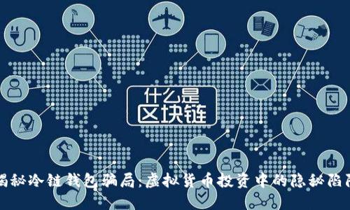揭秘冷链钱包骗局：虚拟货币投资中的隐秘陷阱