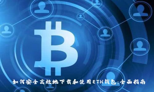 如何安全高效地下载和使用ETH钱包:全面指南