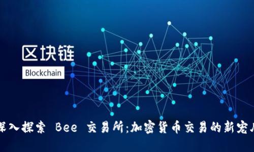 深入探索 Bee 交易所:加密货币交易的新宠儿