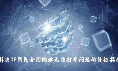 解决TP钱包合约地址无法打开问题的终极指南