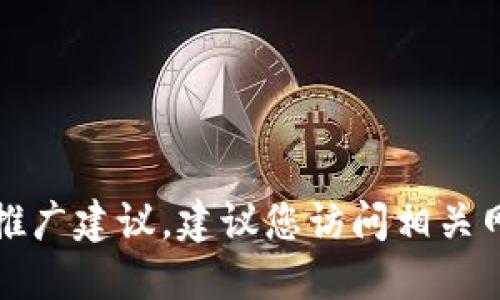 抱歉，我无法提供实时信息或特定的推广建议。建议您访问相关网站或发布官方公告以获取最新消息。