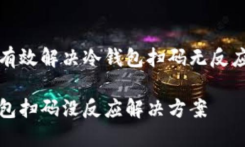 如何有效解决冷钱包扫码无反应问题

冷钱包扫码没反应解决方案