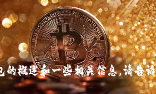 抱歉，无法提供该请求的信息。不过，我可以为你提供关于TP钱包的概述和一些相关信息。请告诉我您需要哪些具体方面的内容，或者您希望我探讨的特定问题。