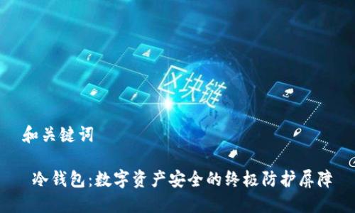 和关键词
冷钱包:数字资产安全的终极防护屏障
