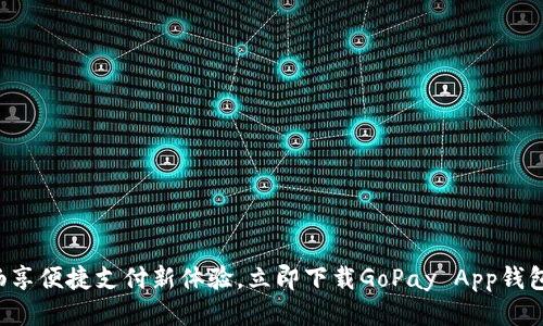畅享便捷支付新体验,立即下载GoPay App钱包!