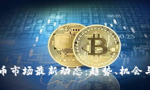 虚拟币市场最新动态:趋势、机会与挑战