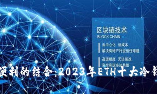 安全与便利的结合:2023年ETH十大冷钱包推荐