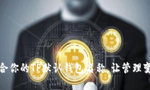 如何选择适合你的TP默认钱包名称，让管理变得更加轻松