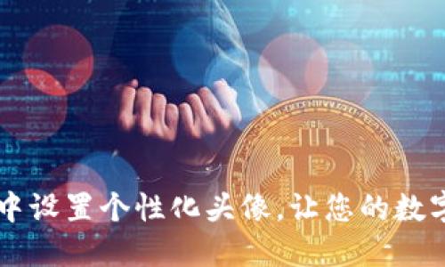 如何在TP钱包中设置个性化头像，让您的数字资产更具特色