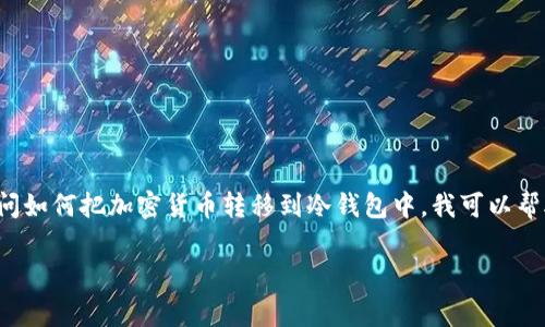 虽然“冷钱包”通常指的是一种安全的加密货币存储方式，但如果你是在询问如何把加密货币转移到冷钱包中，我可以帮助你了解这个过程。以下是关于冷钱包的信息以及有关该主题的分段内容。

### 冷钱包：加密货币存储的安全宝典