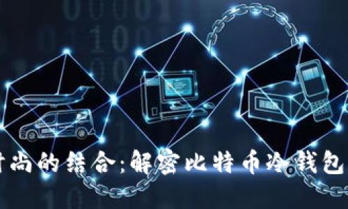 比特币与时尚的结合:解密比特币冷钱包手表的魅力