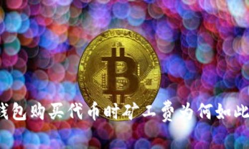TP钱包购买代币时矿工费为何如此高?