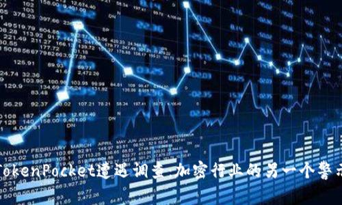 TokenPocket遭遇调查:加密行业的另一个警示