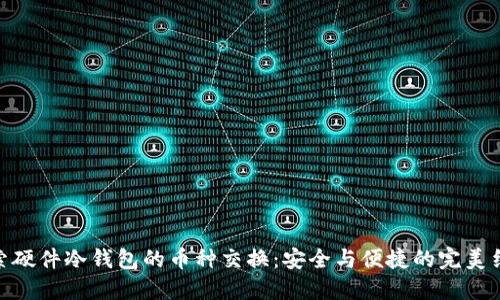 探索硬件冷钱包的币种交换:安全与便捷的完美结合