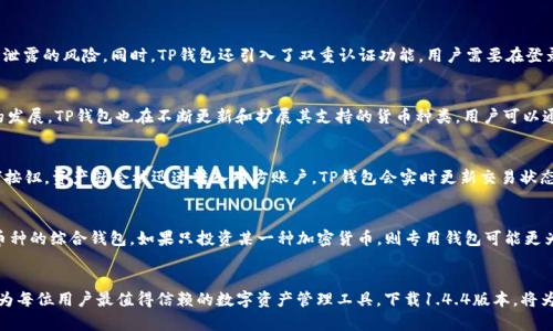   TP钱包1.4.4版本下载: 安全、便捷的数字资产管理利器 / 
 guanjianci TP钱包, 数字资产管理, 钱包下载 /guanjianci 

引言
在当今数字经济迅速发展的时代，数字资产的管理和交易变得尤为重要。TP钱包作为一种领先的数字资产管理工具，已经成为用户管理加密货币的首选之一。最新版本1.4.4为用户提供了更安全、更便捷的使用体验，值得每一位数字资产爱好者下载和使用。

TP钱包的功能详解
TP钱包不仅支持多种主流加密货币的存储与交易，还具有以下几个主要功能：
ul
    listrong多币种支持/strong：支持BTC, ETH, LTC等多种数字资产，一站式管理你的资产。/li
    listrong安全性保障/strong：采用多重加密技术，确保用户资产的安全性和隐私性。/li
    listrong跨链交易/strong：支持多链资产的交易功能，让用户可以轻松进行资产的转移。/li
    listrong用户友好界面/strong：简洁易用的界面设计，让新手也能快速上手。/li
    listrong实时数据更新/strong：提供实时的市场行情和交易数据，帮助用户做出明智的投资决策。/li
/ul

下载TP钱包1.4.4版本的步骤
下载TP钱包1.4.4版本的步骤非常简单：
ol
    li访问TP钱包的官方网站或应用商店。/li
    li找到对应的1.4.4版本的下载链接。/li
    li点击下载，等待下载完成。/li
    li安装应用，打开TP钱包。/li
    li根据提示创建或导入钱包，开始管理你的数字资产。/li
/ol

TP钱包使用注意事项
虽然TP钱包提供了安全便捷的数字资产管理解决方案，但用户在使用时仍需注意以下事项：
ul
    listrong定期更新软件/strong：确保使用最新版的TP钱包，以获得最新的安全补丁和功能。/li
    listrong妥善保管私钥/strong：私钥是你的数字资产的钥匙，一旦丢失或泄露，可能会导致资产的损失。/li
    listrong开启双重认证/strong：为保障账户安全，可以开启双重认证功能，即使密码被破解，仍然能保护资产安全。/li
    listrong谨慎选择交易对方/strong：在交易过程中，务必选择信誉良好的对方，避免诈骗。/li
/ul

常见问题解答

问题1: TP钱包1.4.4版本的安全性如何保障？
TP钱包在安全性上采用了多重加密技术以及高度安全的用户身份验证机制。每个钱包生成的私钥都只保存在用户的设备上，而不会上传到服务器上。这一点极大地降低了黑客攻击和数据泄露的风险。同时，TP钱包还引入了双重认证功能，用户需要在登录和进行交易时，提供第二步的认证信息，使得账户的安全性更进一步。应用程序会定期进行安全更新，及时修复可能存在的安全漏洞，确保用户的数据安全和资金安全。

问题2: TP钱包支持哪些加密货币？
TP钱包作为一款多功能的数字资产管理工具，它支持的加密货币种类相当丰富，包括但不限于以下几种主流货币：比特币（BTC）、以太坊（ETH）、莱特币（LTC）、波场（TRX）等。随着加密市场的发展，TP钱包也在不断更新和扩展其支持的货币种类。用户可以通过TP钱包轻松管理多种数字资产，进行实时交易，适应日益复杂的加密资产环境。

问题3: TP钱包如何进行资产转移和交易？
在TP钱包中进行资产的转移和交易是非常简单的。用户只需选择想要交易的数字资产，并输入对方的钱包地址，指定转账金额，同时可以设置交易费用。在确认无误后，用户只需点击“发送”按钮，资产就会被迅速转入对方账户。TP钱包会实时更新交易状态，用户可以随时跟踪交易进展。此外，TP钱包也提供了友好的交易记录界面，用户能够查看自己的所有历史交易，这对于日常资产管理是非常有帮助的。

问题4: 我该如何选择合适的钱包？
选择合适的钱包要从多个方面考虑，首先需要考虑钱包的安全性，是否具备多重加密和身份验证的功能。其次，用户可以选择根据自己的资产种类和使用频率来决定是否需要一个支持多币种的综合钱包，如果只投资某一种加密货币，则专用钱包可能更为合适。此外，用户还需要考量钱包的用户体验和界面友好度，确保能方便地进行交易和管理。最后，社区支持和口碑也是重要因素，较高的用户评价通常意味着钱包的稳定性和安全性较好。

结论
TP钱包1.4.4版本的发布，标志着数字资产管理的又一次技术革新。无论是新手还是经验丰富的投资者，TP钱包都能满足他们的需求。通过关注安全性、便捷性和用户体验，TP钱包致力于成为每位用户最值得信赖的数字资产管理工具。下载1.4.4版本，将为你的数字资产管理带来更好的体验。