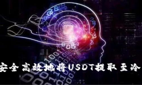 如何安全高效地将USDT提取至冷钱包?