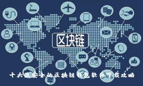 十大最安全的区块链钱包软件下载攻略