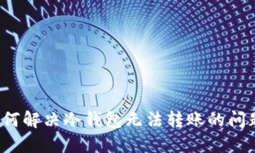如何解决冷钱包无法转账的问题?