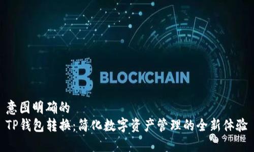 意图明确的
TP钱包转换:简化数字资产管理的全新体验