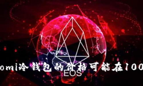关于ecomi冷钱包的价格，具体金额可能由于市场波动和销售平台的不同而有所差异。一般来说，ecomi冷钱包的价格可能在100到300美元之间。为了获取最新和最准确的信息，建议访问官方网站或主流电子商务平台进行查询。