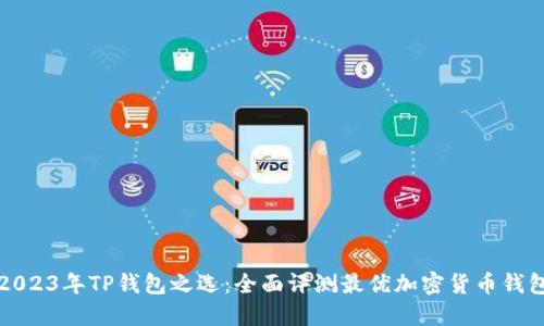 2023年TP钱包之选:全面评测最优加密货币钱包