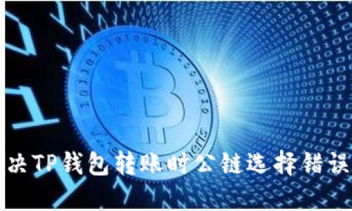 如何解决TP钱包转账时公链选择错误的问题