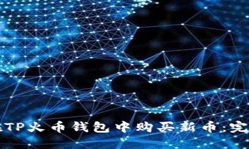 如何在TP火币钱包中购买新币:完整指南