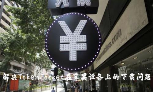 解决TokenPocket在苹果设备上的下载问题