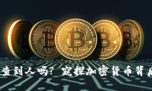 :虚拟币转账能查到人吗? 窥探加密货币背后的隐私与透明