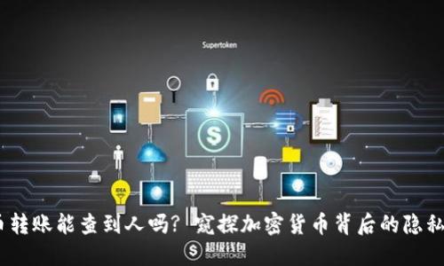 :虚拟币转账能查到人吗? 窥探加密货币背后的隐私与透明