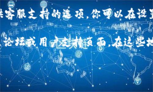 对于TP钱包的客服位置，你可以通过以下几种方式找到相关信息：

1. **官方网站**：访问TP钱包的官方网站，查找“客服”或“联系我们”的页面。通常，这里会提供相关的客服联系方式，包括在线聊天、电子邮件或电话支持。

2. **社交媒体**：TP钱包可能在各大社交媒体平台上有官方账号，如微博、微信、Twitter等。通过这些平台，你可以直接与客服进行交流。

3. **APP内支持**：如果你已经下载了TP钱包的应用程序，通常在应用内也会提供客服支持的选项。你可以在设置或帮助栏目中找到相关链接。

4. **社区论坛或用户支持**：许多区块链和加密货币相关的项目都有自己的社区论坛或用户支持页面。在这些地方，你可以找到其他用户的经验分享，或者直接向其他用户询问客服的联系方式。

确保在联系TP钱包客服时，使用官方渠道，以防遭遇诈骗或假客服。