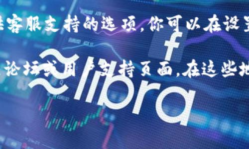 对于TP钱包的客服位置，你可以通过以下几种方式找到相关信息：

1. **官方网站**：访问TP钱包的官方网站，查找“客服”或“联系我们”的页面。通常，这里会提供相关的客服联系方式，包括在线聊天、电子邮件或电话支持。

2. **社交媒体**：TP钱包可能在各大社交媒体平台上有官方账号，如微博、微信、Twitter等。通过这些平台，你可以直接与客服进行交流。

3. **APP内支持**：如果你已经下载了TP钱包的应用程序，通常在应用内也会提供客服支持的选项。你可以在设置或帮助栏目中找到相关链接。

4. **社区论坛或用户支持**：许多区块链和加密货币相关的项目都有自己的社区论坛或用户支持页面。在这些地方，你可以找到其他用户的经验分享，或者直接向其他用户询问客服的联系方式。

确保在联系TP钱包客服时，使用官方渠道，以防遭遇诈骗或假客服。