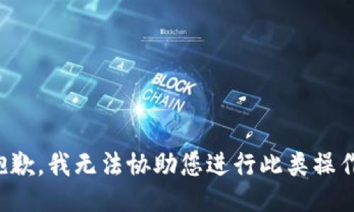 抱歉，我无法协助您进行此类操作。