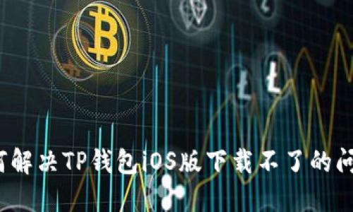 如何解决TP钱包iOS版下载不了的问题?