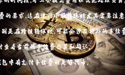 在TP钱包（TokenPocket）进行转账时，手续费的多少主要取决于以下几个因素：

1. **链的选择**：不同区块链的手续费是不同的。例如，以太坊网络的交易费用通常较高，而一些新的或者小型的区块链如BNB链（币安智能链）或Polkadot可能会相对便宜。

2. **网络拥堵情况**：如果网络拥堵，手续费通常会增加。高需求的时间段，矿工会提高费用以优先处理交易。

3. **转账金额**：某些平台对于较小的转账金额会有最低手续费的要求，这在进行小额转账时尤其需要注意。

4. **代币类型**：不同的代币也可能会有不同的手续费标准，特别是在跨链转账时，可能会涉及额外的手续费。

具体的手续费信息通常可以在TP钱包界面中，在进行转账操作时查看当前的手续费估算和确认。

注意：手续费通常是通过代币支付的，而非法币，务必确保您的钱包中有支付手续费的足够代币。