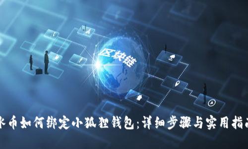 冰币如何绑定小狐狸钱包:详细步骤与实用指南