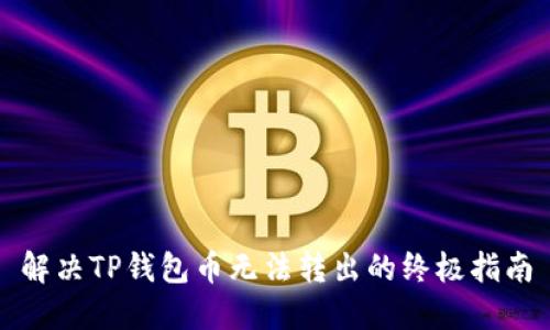 解决TP钱包币无法转出的终极指南