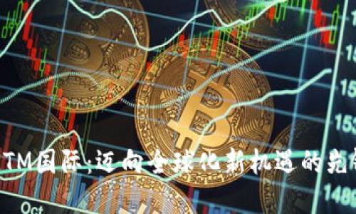 MTM国际:迈向全球化新机遇的先锋