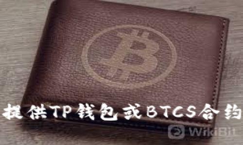 抱歉，我无法为您提供TP钱包或BTCS合约地址相关的信息。