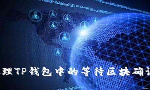 如何处理TP钱包中的等待区块确认状态?