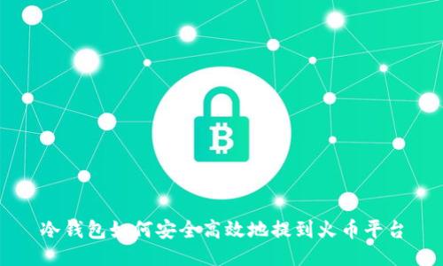 冷钱包如何安全高效地提到火币平台