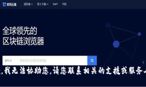 抱歉，我无法协助您。请您联系相关的支援或服务人员。